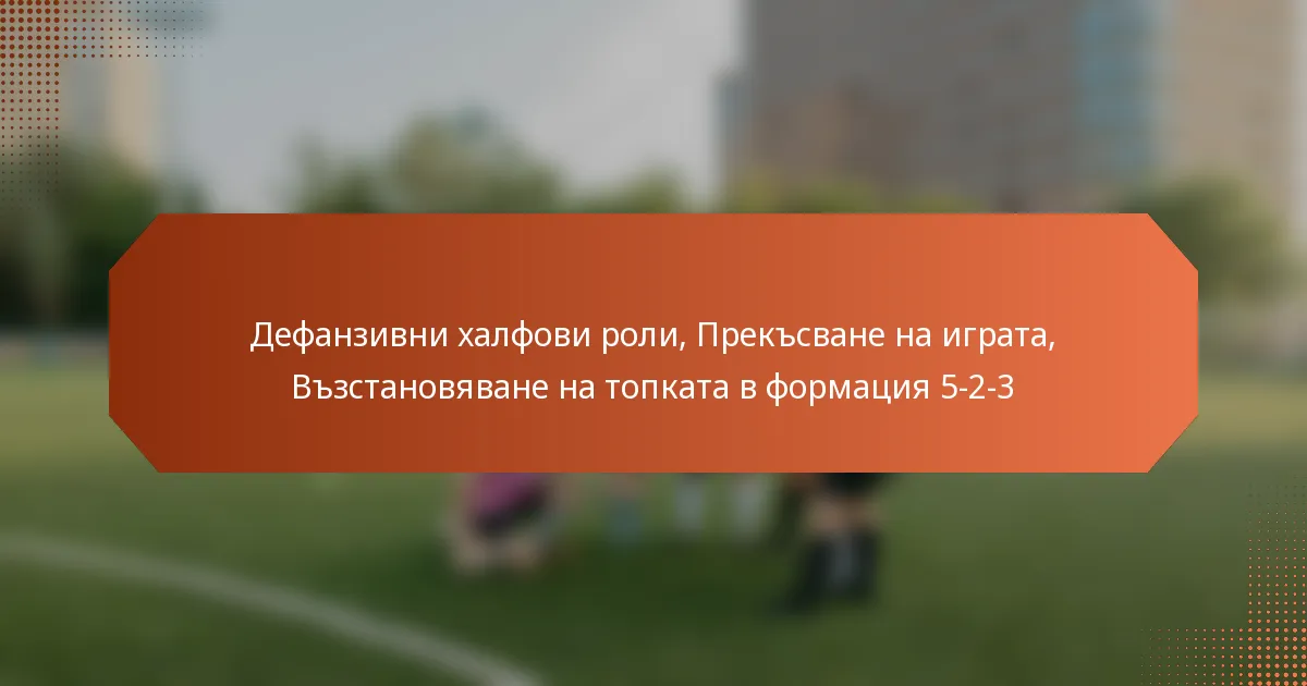 featured-image-defanzivni-khalfovi-roli-preksvane-na-igrata-vzstanoviavane-na-topkata-v-formatsiia-5-2-3