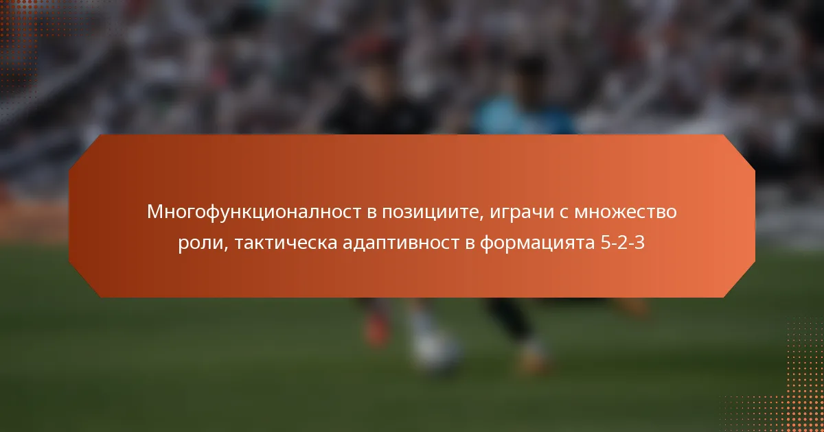 featured-image-mnogofunktsionalnost-v-pozitsiite-igrachi-s-mnozhestvo-roli-takticheska-adaptivnost-v-formatsiiata-5-2-3