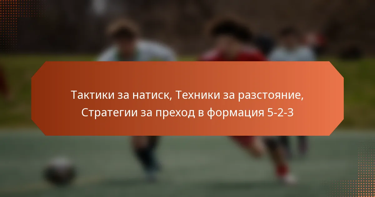 featured-image-taktiki-za-natisk-tekhniki-za-razstoianie-strategii-za-prekhod-v-formatsiia-5-2-3