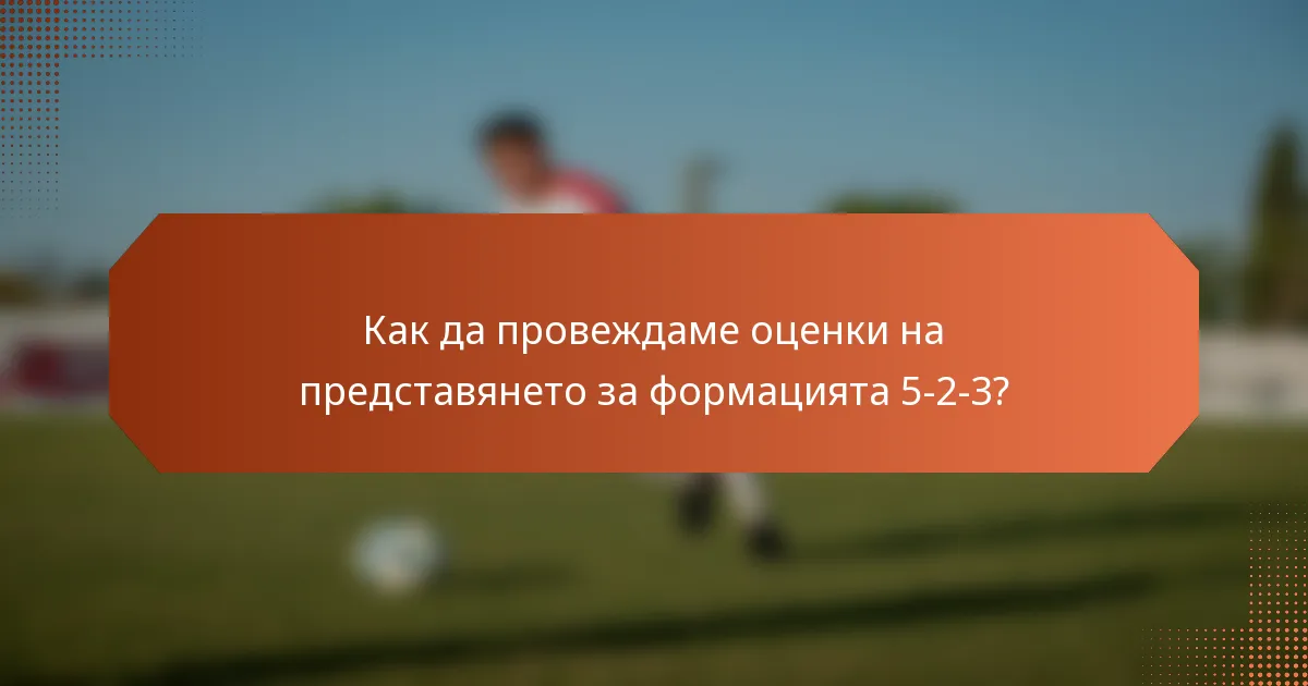 Как да провеждаме оценки на представянето за формацията 5-2-3?