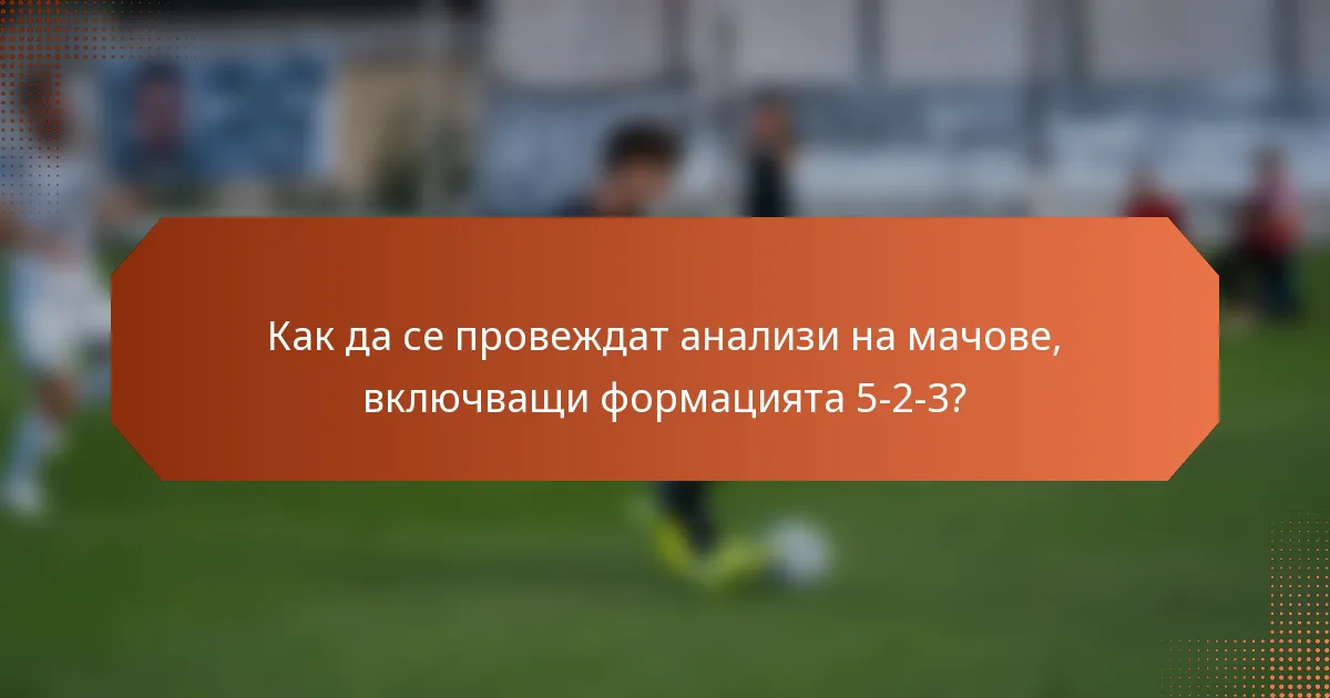 Как да се провеждат анализи на мачове, включващи формацията 5-2-3?