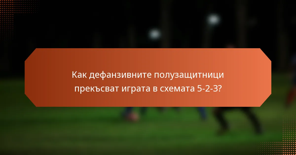 Как дефанзивните полузащитници прекъсват играта в схемата 5-2-3?