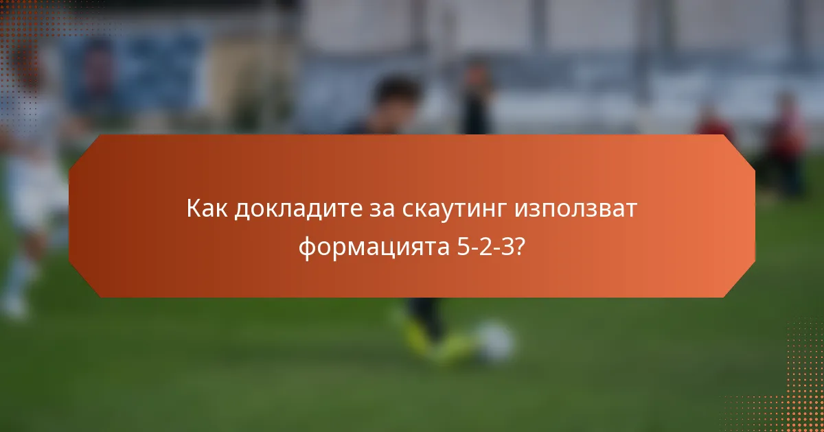 Как докладите за скаутинг използват формацията 5-2-3?