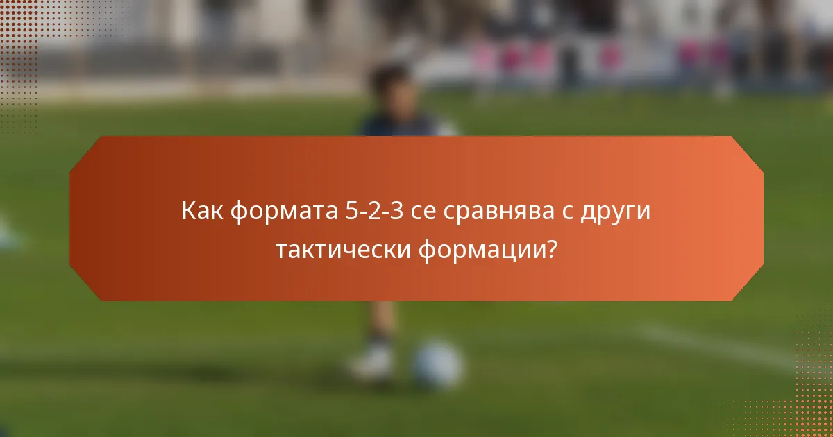 Как формата 5-2-3 се сравнява с други тактически формации?
