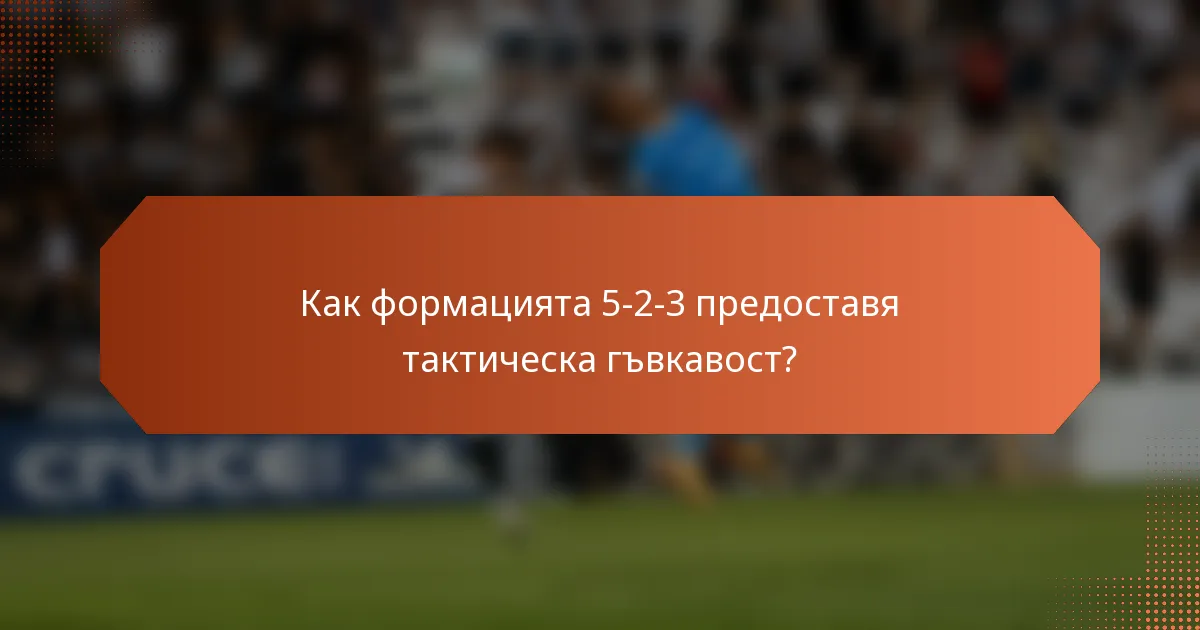 Как формацията 5-2-3 предоставя тактическа гъвкавост?