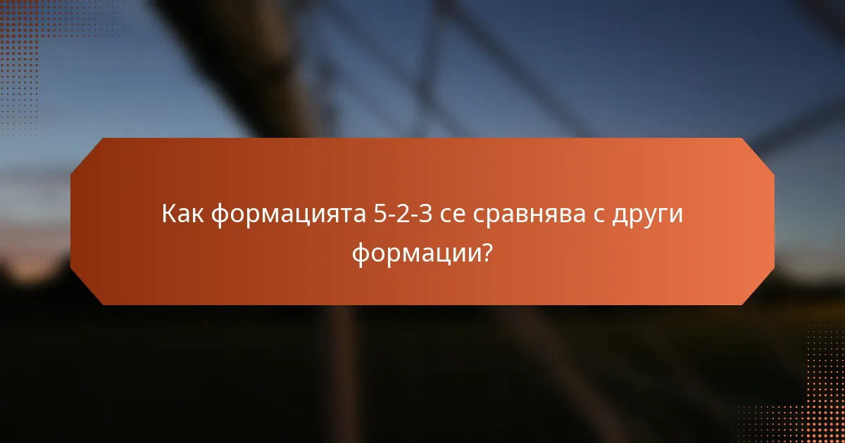 Как формацията 5-2-3 се сравнява с други формации?