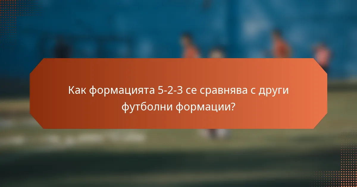 Как формацията 5-2-3 се сравнява с други футболни формации?