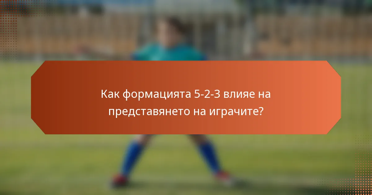 Как формацията 5-2-3 влияе на представянето на играчите?