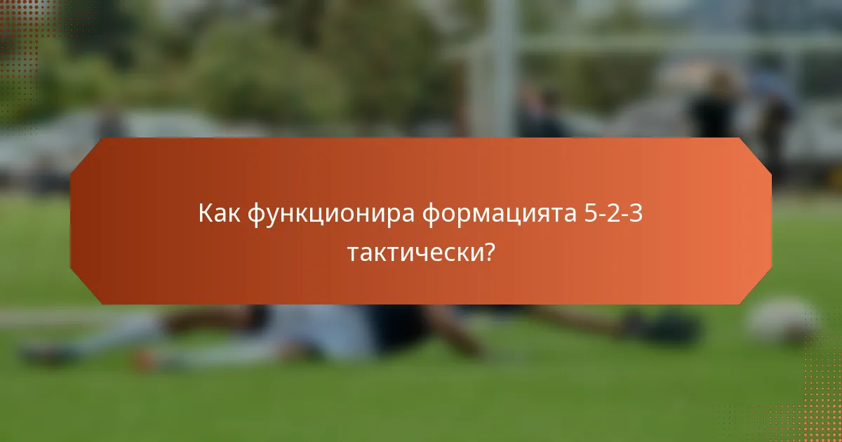 Как функционира формацията 5-2-3 тактически?