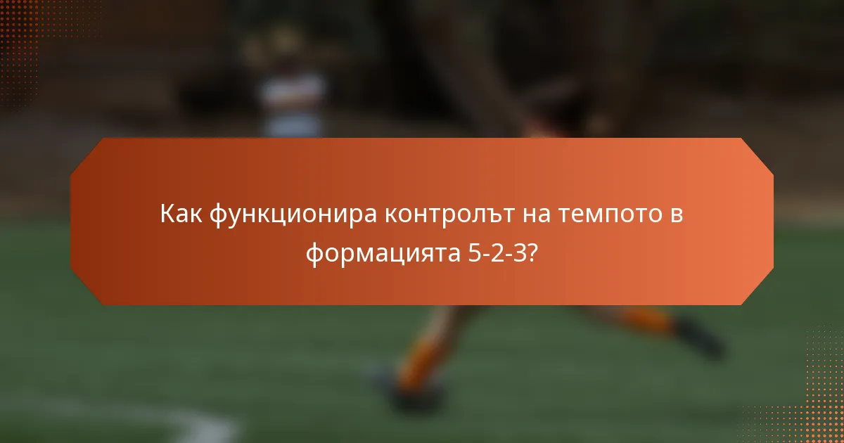Как функционира контролът на темпото в формацията 5-2-3?