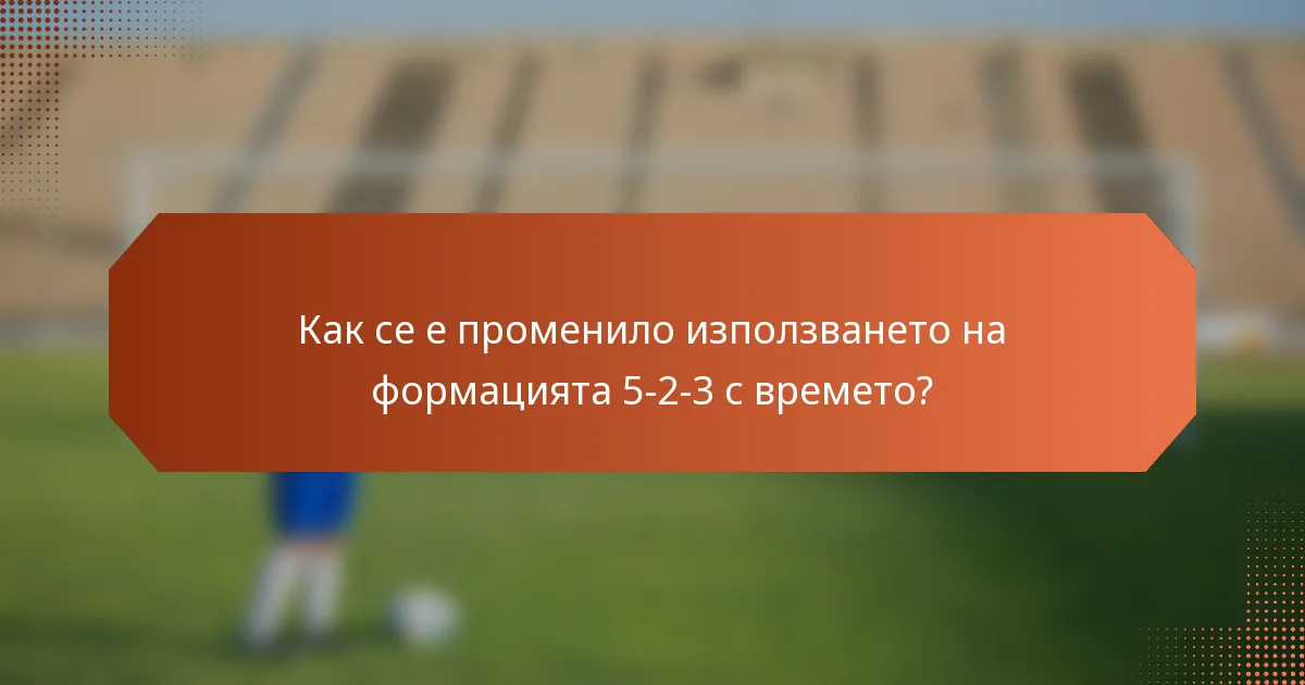 Как се е променило използването на формацията 5-2-3 с времето?