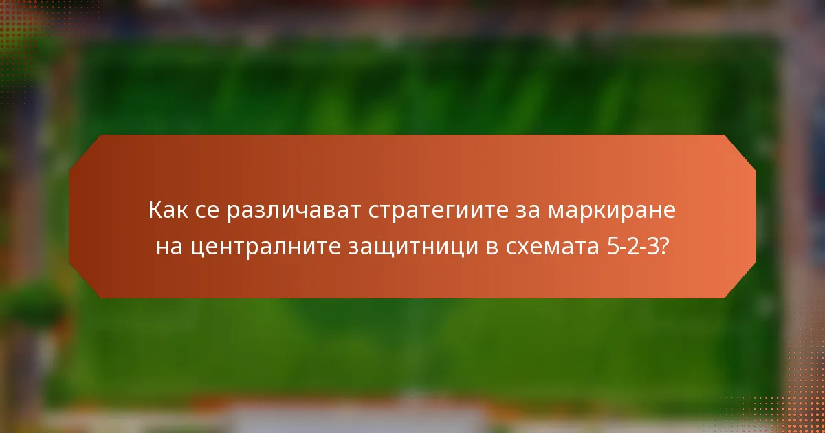 Как се различават стратегиите за маркиране на централните защитници в схемата 5-2-3?