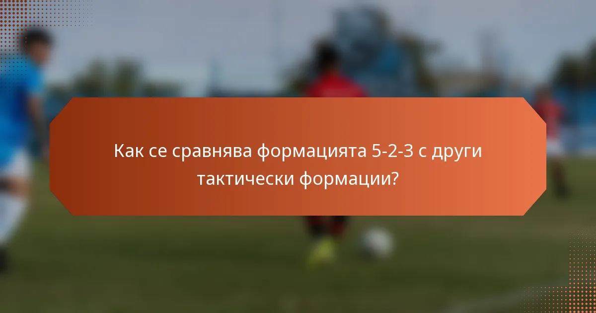 Как се сравнява формацията 5-2-3 с други тактически формации?