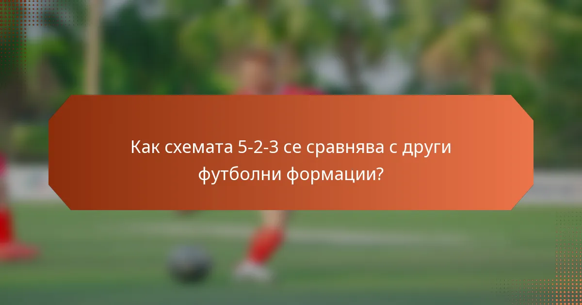 Как схемата 5-2-3 се сравнява с други футболни формации?
