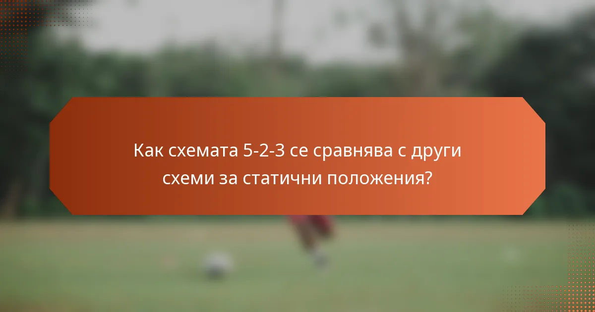 Как схемата 5-2-3 се сравнява с други схеми за статични положения?