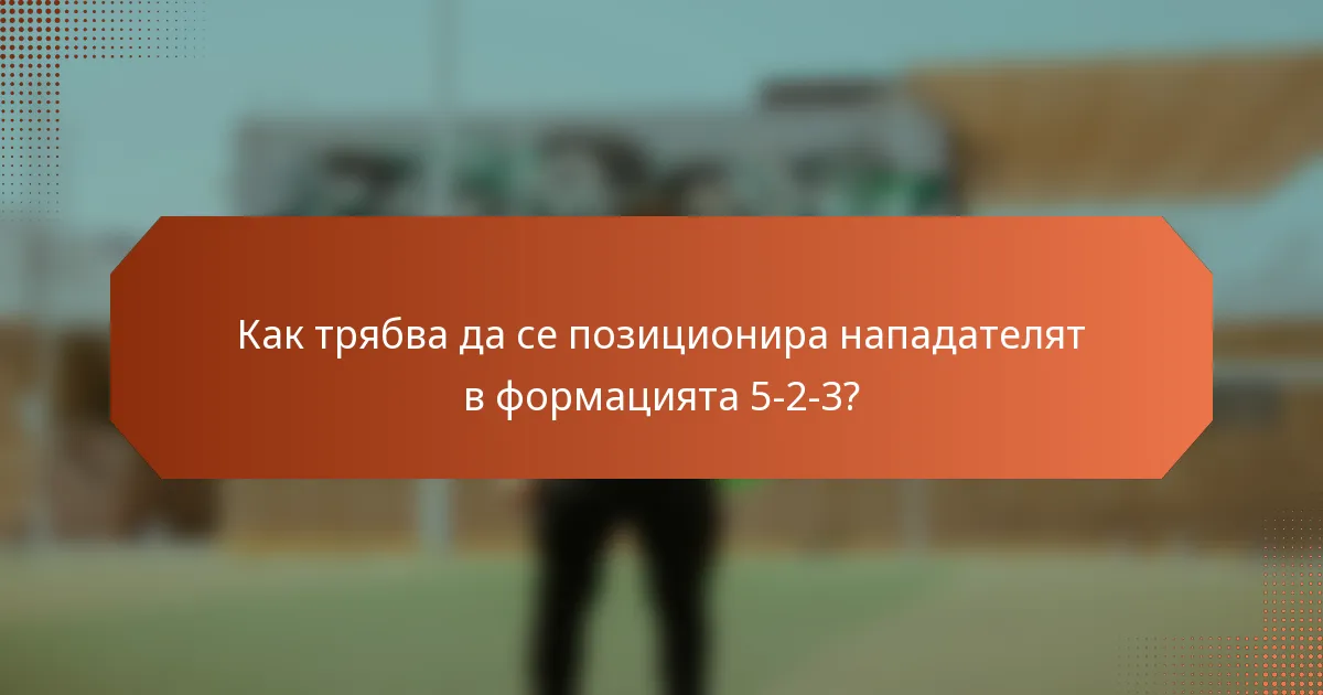 Как трябва да се позиционира нападателят в формацията 5-2-3?