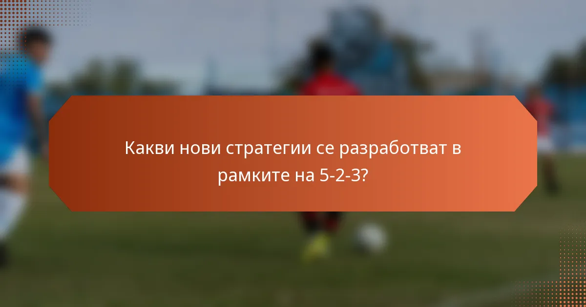 Какви нови стратегии се разработват в рамките на 5-2-3?