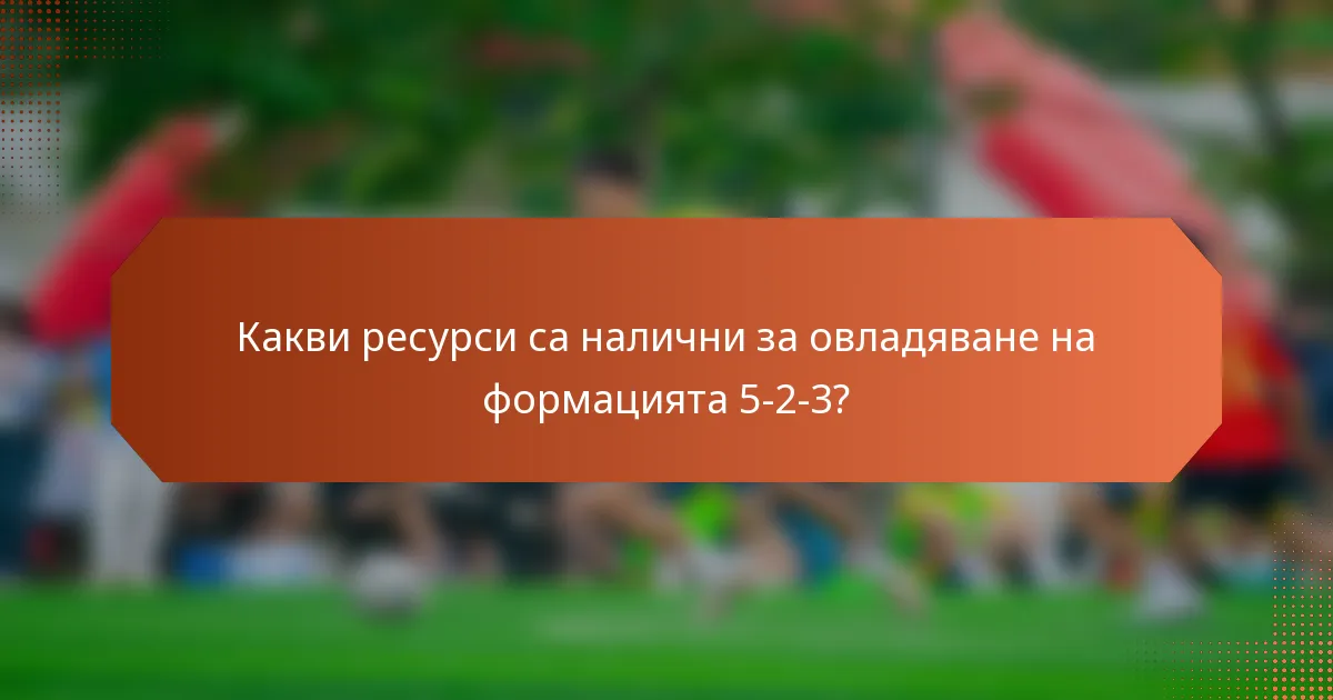 Какви ресурси са налични за овладяване на формацията 5-2-3?