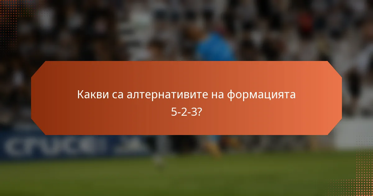 Какви са алтернативите на формацията 5-2-3?
