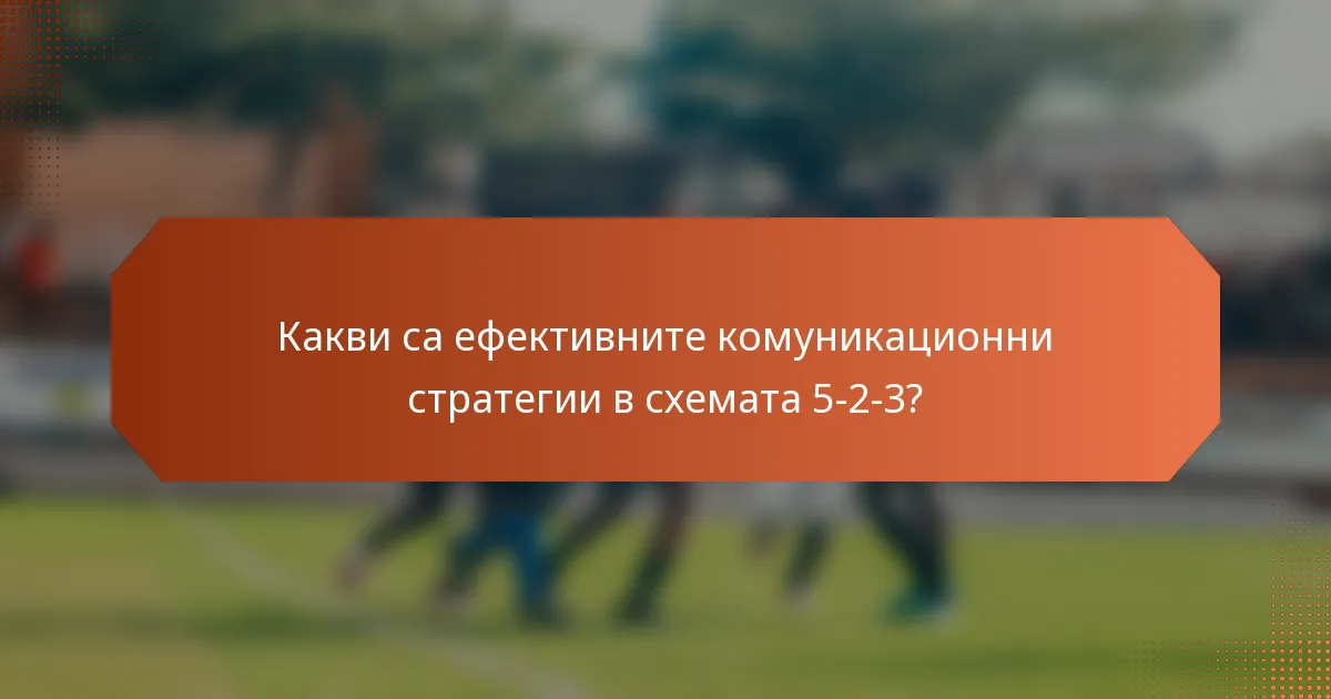 Какви са ефективните комуникационни стратегии в схемата 5-2-3?