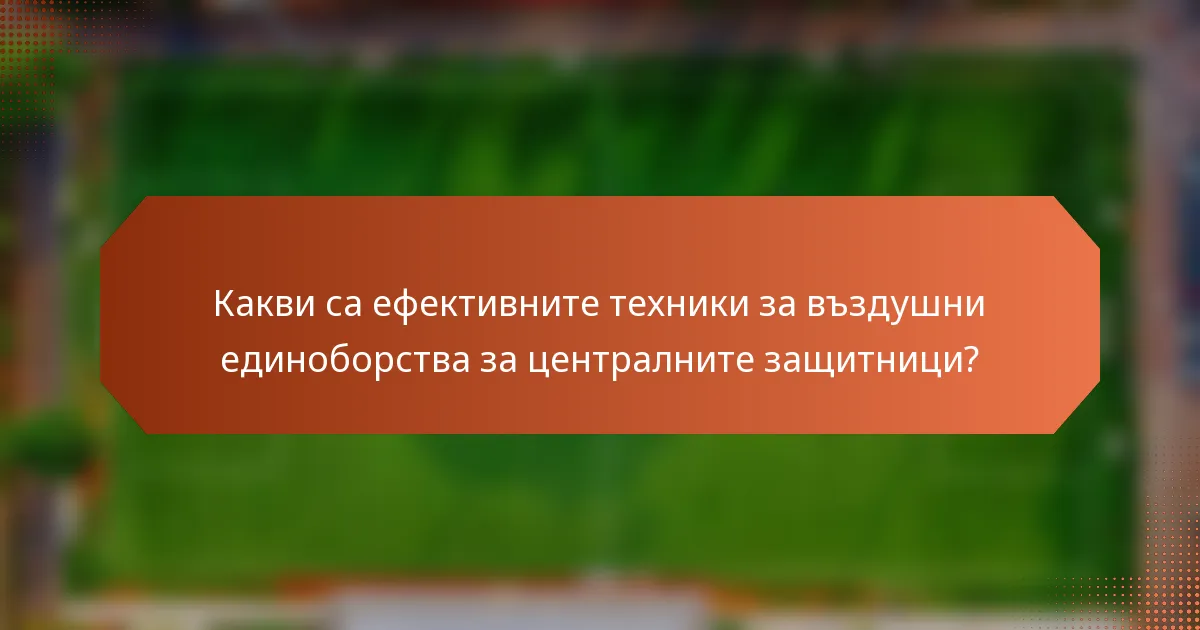 Какви са ефективните техники за въздушни единоборства за централните защитници?