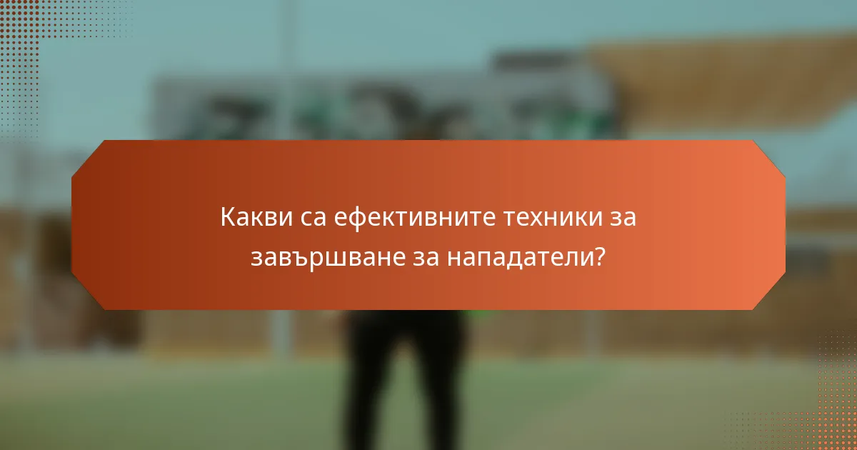 Какви са ефективните техники за завършване за нападатели?