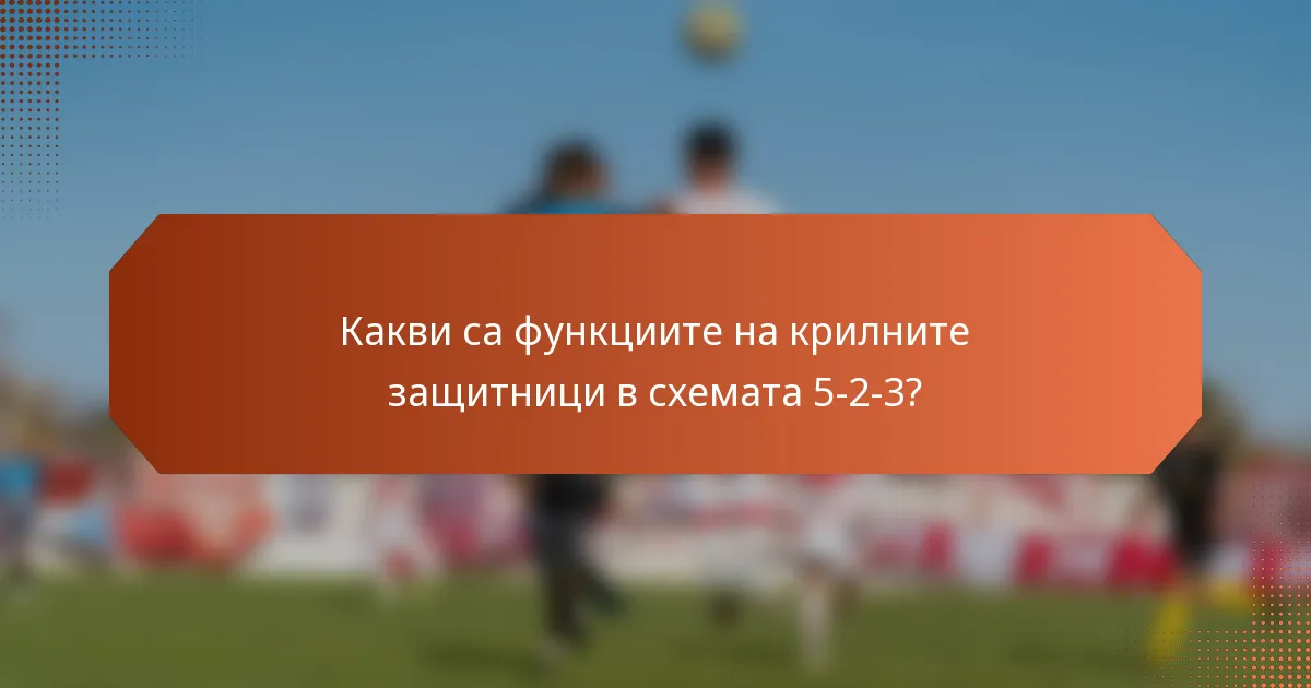 Какви са функциите на крилните защитници в схемата 5-2-3?