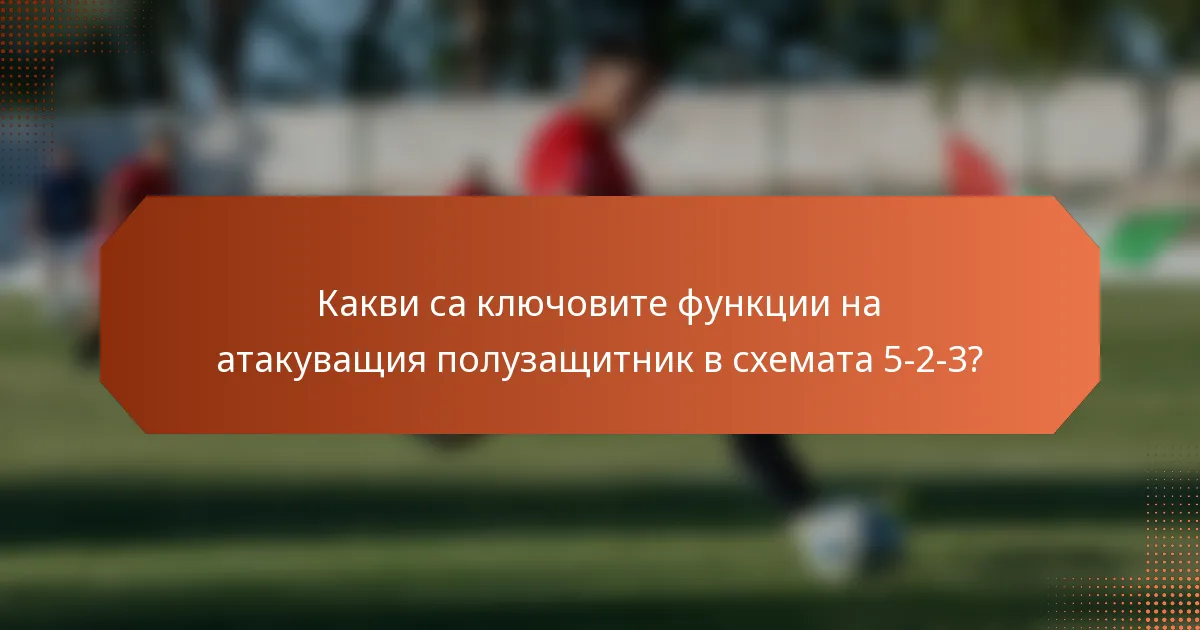 Какви са ключовите функции на атакуващия полузащитник в схемата 5-2-3?