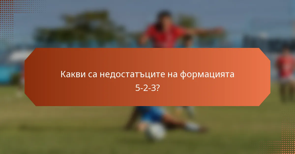 Какви са недостатъците на формацията 5-2-3?