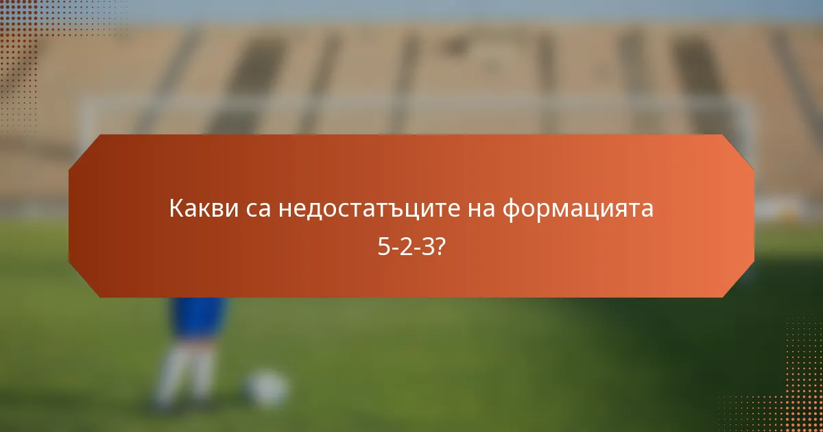 Какви са недостатъците на формацията 5-2-3?