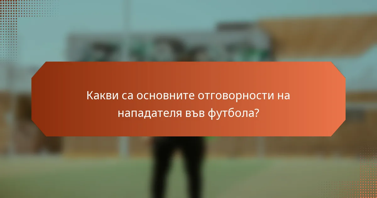 Какви са основните отговорности на нападателя във футбола?