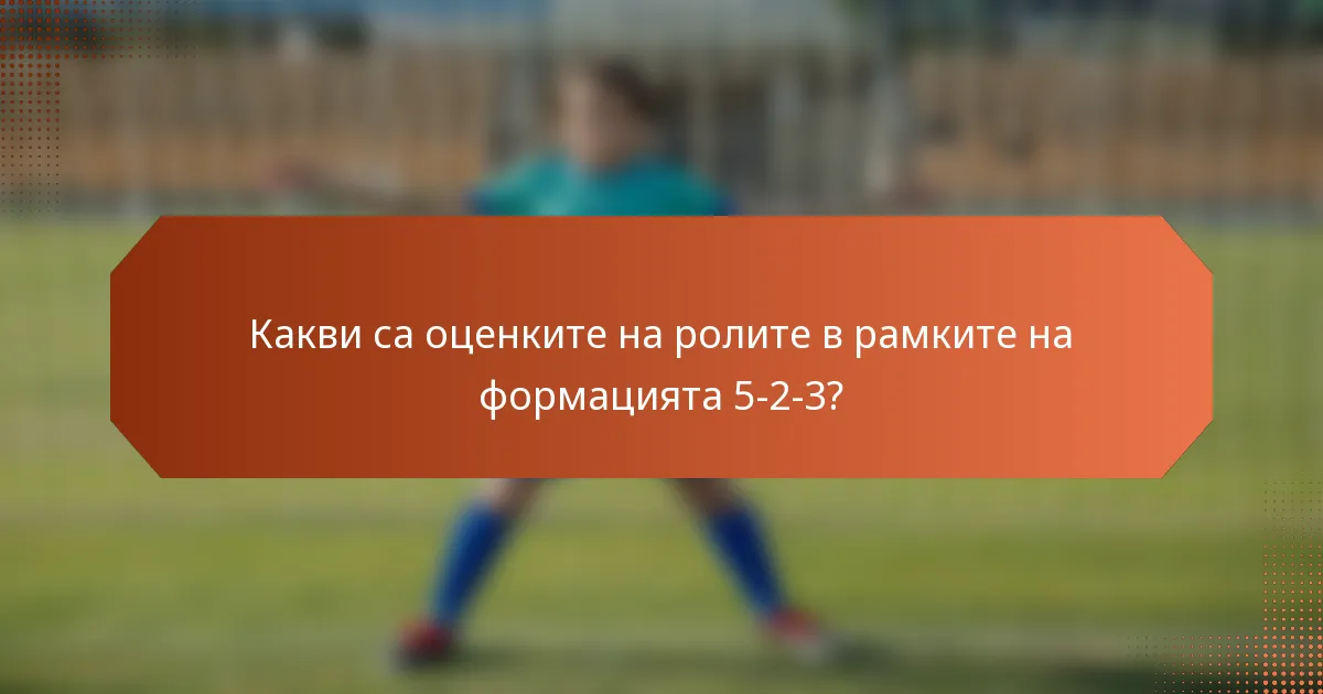Какви са оценките на ролите в рамките на формацията 5-2-3?