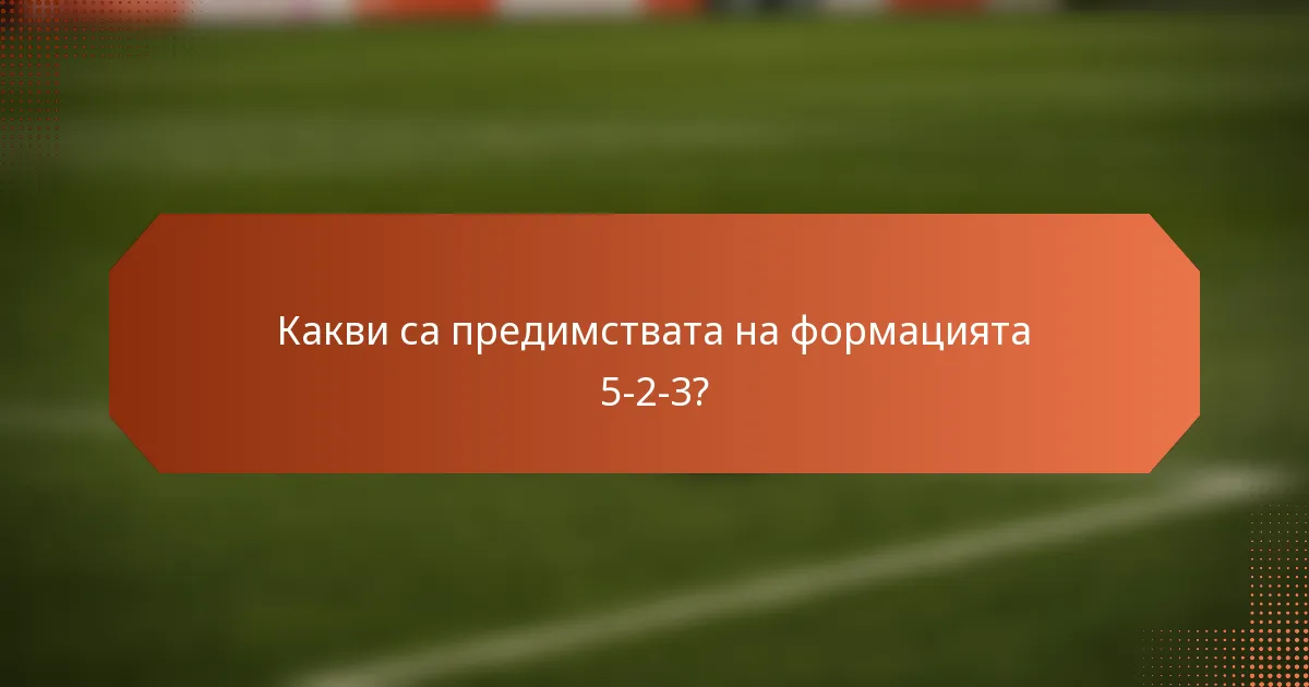 Какви са предимствата на формацията 5-2-3?