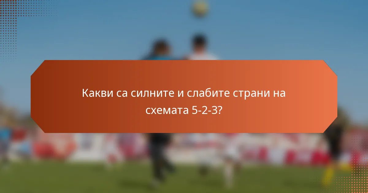 Какви са силните и слабите страни на схемата 5-2-3?