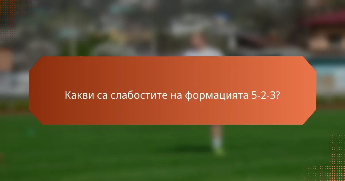 Какви са слабостите на формацията 5-2-3?