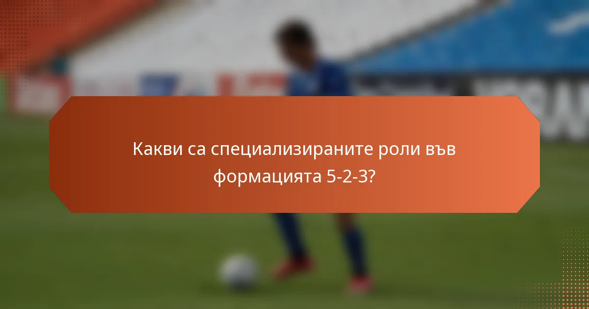 Какви са специализираните роли във формацията 5-2-3?