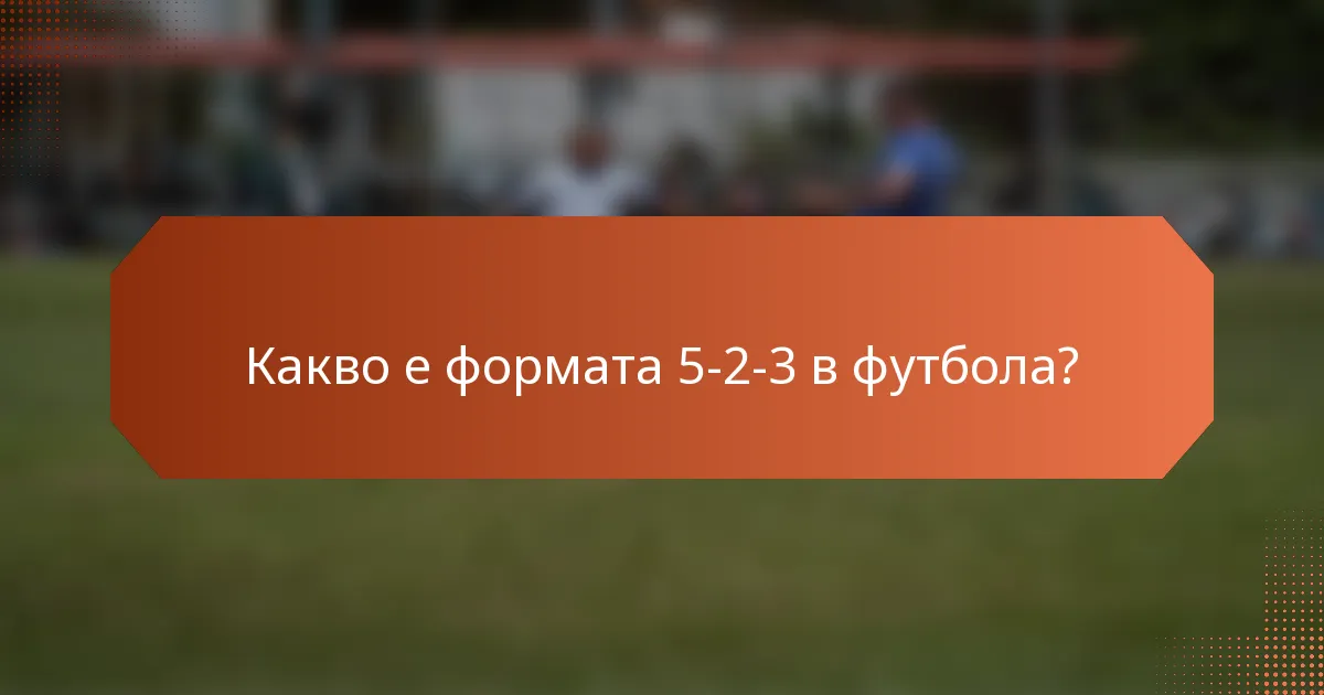 Какво е формата 5-2-3 в футбола?