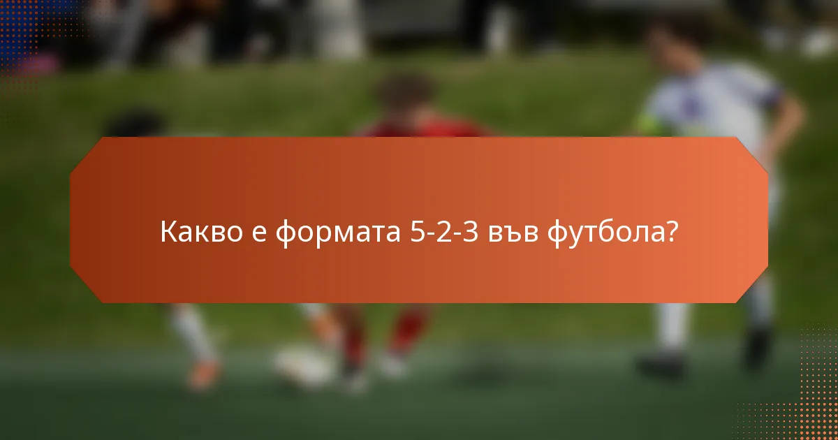 Какво е формата 5-2-3 във футбола?