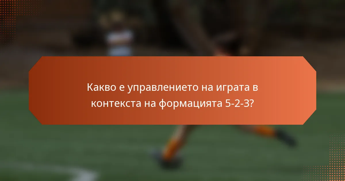 Какво е управлението на играта в контекста на формацията 5-2-3?
