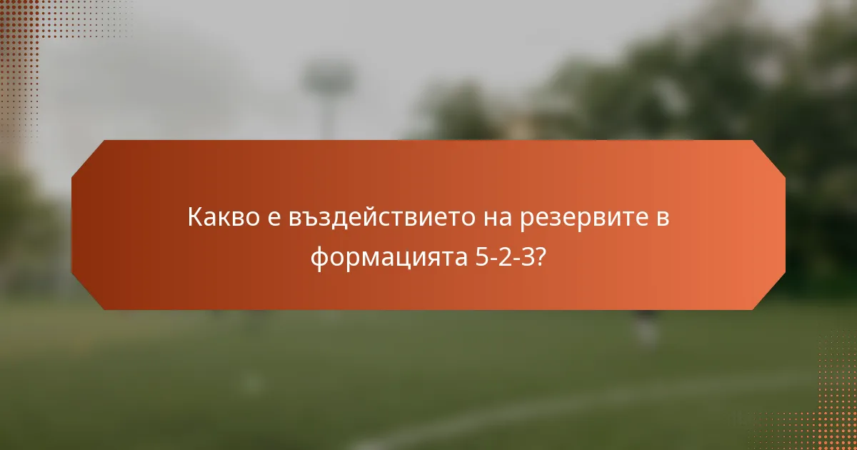 Какво е въздействието на резервите в формацията 5-2-3?