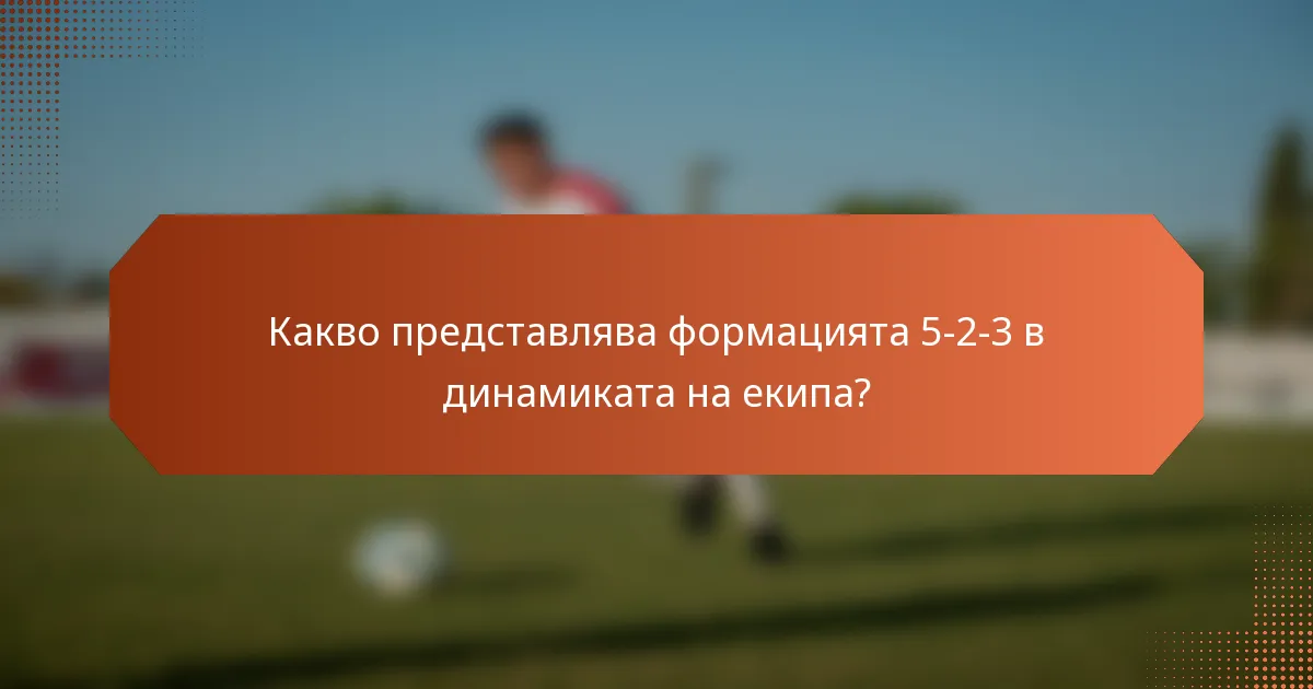 Какво представлява формацията 5-2-3 в динамиката на екипа?