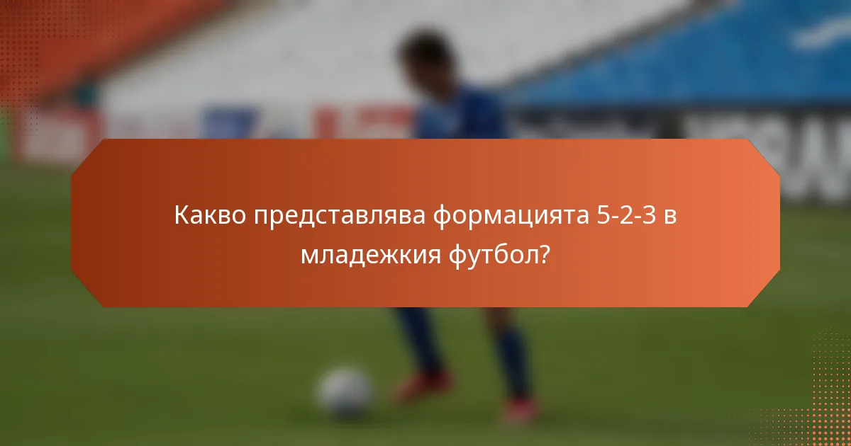 Какво представлява формацията 5-2-3 в младежкия футбол?