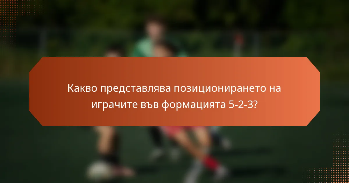 Какво представлява позиционирането на играчите във формацията 5-2-3?