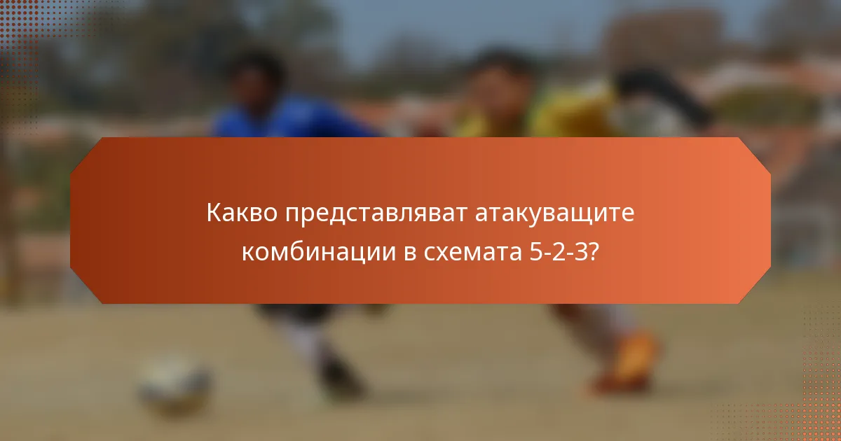 Какво представляват атакуващите комбинации в схемата 5-2-3?