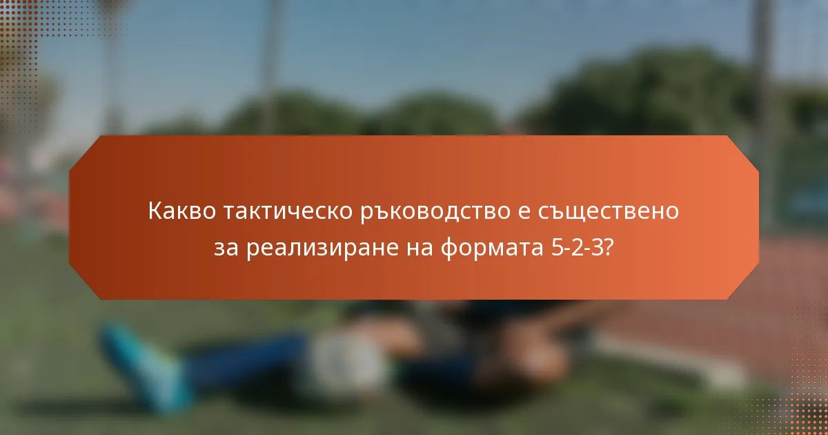 Какво тактическо ръководство е съществено за реализиране на формата 5-2-3?
