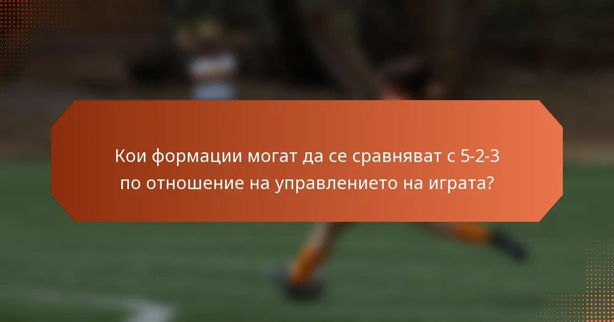 Кои формации могат да се сравняват с 5-2-3 по отношение на управлението на играта?