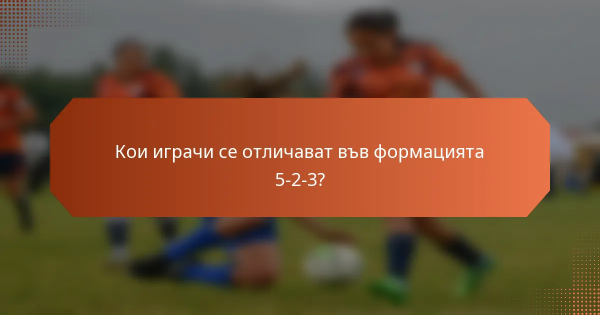 Кои играчи се отличават във формацията 5-2-3?