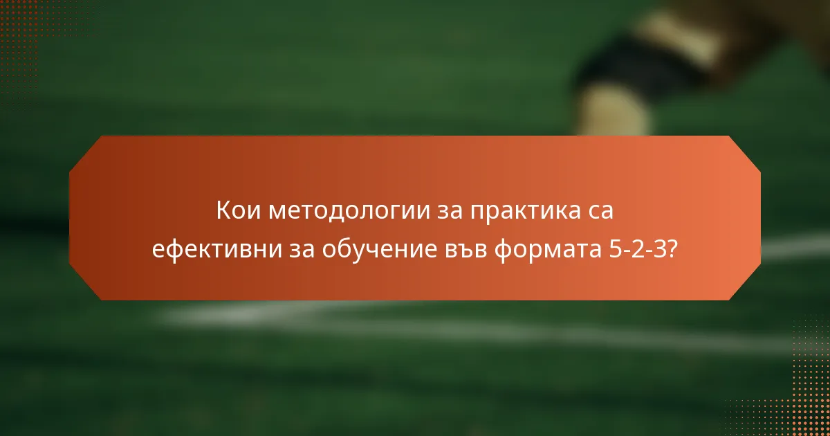 Кои методологии за практика са ефективни за обучение във формата 5-2-3?
