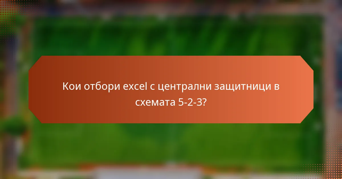 Кои отбори excel с централни защитници в схемата 5-2-3?