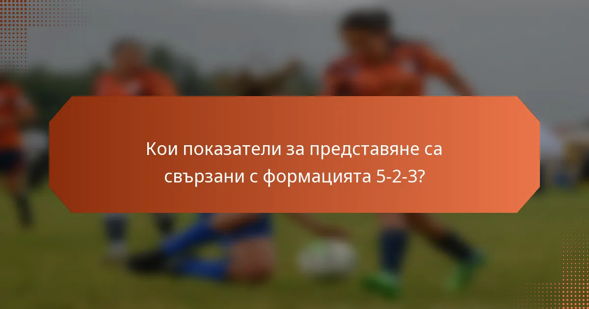 Кои показатели за представяне са свързани с формацията 5-2-3?